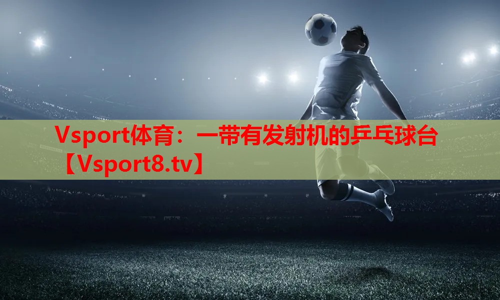 Vsport体育：一带有发射机的乒乓球台