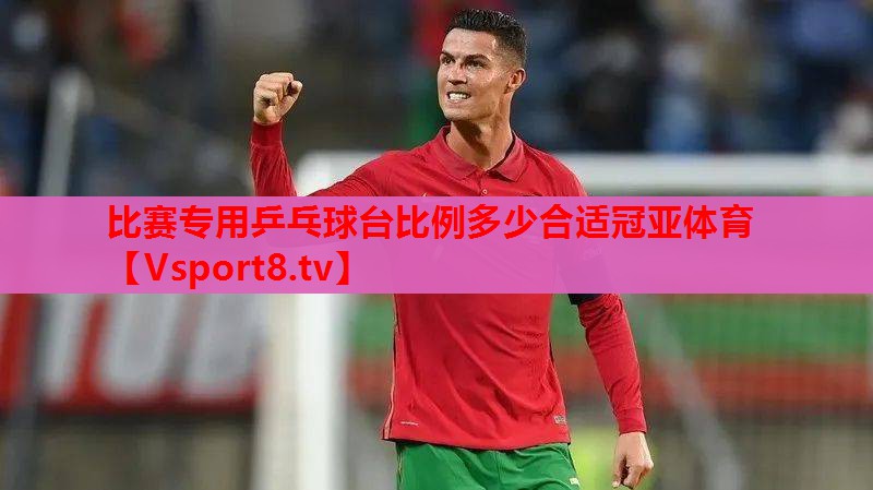 比赛专用乒乓球台比例多少合适冠亚体育