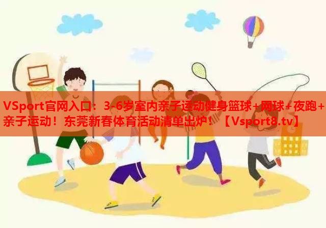 VSport官网入口：3-6岁室内亲子运动健身篮球+网球+夜跑+亲子运动！东莞新春体育活动清单出炉！