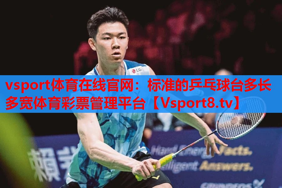 vsport体育在线官网：标准的乒乓球台多长多宽体育彩票管理平台