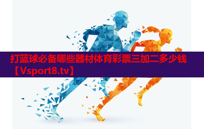 打篮球必备哪些器材体育彩票三加二多少钱