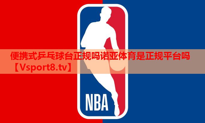 便携式乒乓球台正规吗诺亚体育是正规平台吗