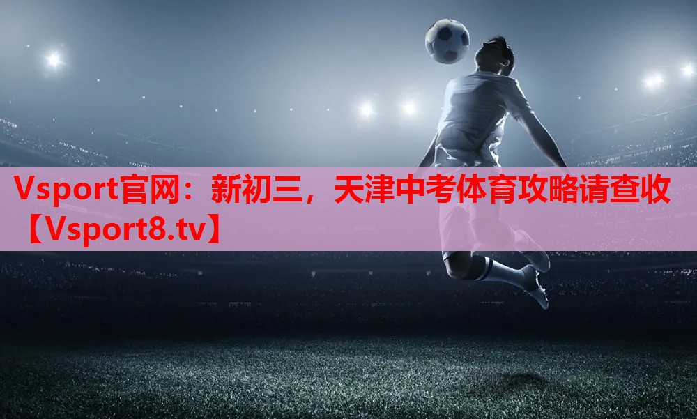 Vsport官网：新初三，天津中考体育攻略请查收