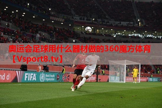 奥运会足球用什么器材做的360魔方体育