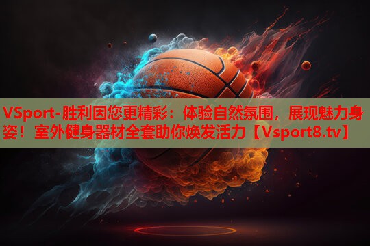 VSport-胜利因您更精彩：体验自然氛围，展现魅力身姿！室外健身器材全套助你焕发活力