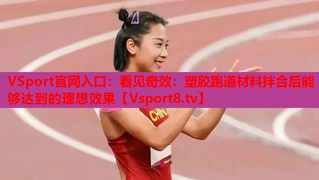 VSport官网入口：看见奇效：塑胶跑道材料拌合后能够达到的理想效果