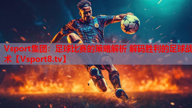 Vsport集团：足球比赛的策略解析 解码胜利的足球战术