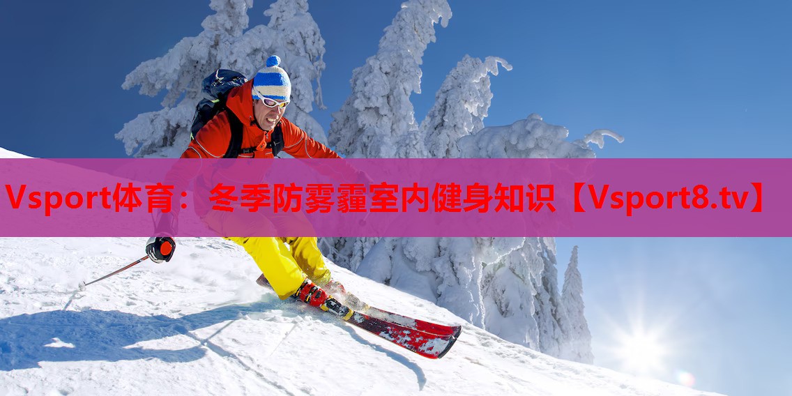 Vsport体育：冬季防雾霾室内健身知识