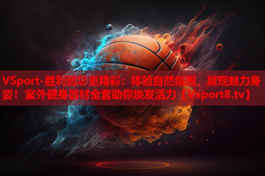 体验自然氛围，展现魅力身姿！室外健身器材全套助你焕发活力