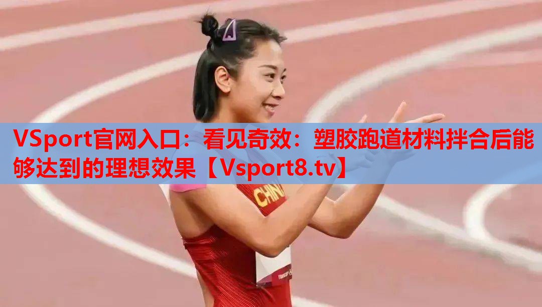 看见奇效：塑胶跑道材料拌合后能够达到的理想效果