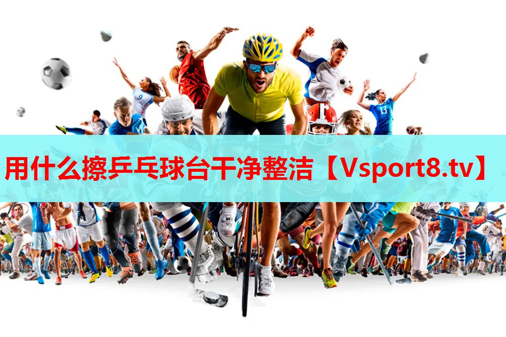 用什么擦乒乓球台干净整洁