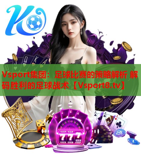 足球比赛的策略解析 解码胜利的足球战术
