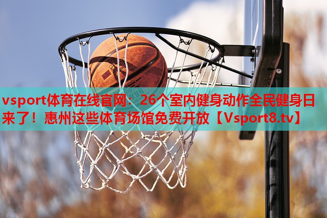 vsport体育在线官网：26个室内健身动作全民健身日来了！惠州这些体育场馆免费开放
