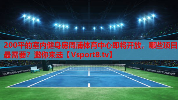 200平的室内健身房周浦体育中心即将开放，哪些项目最需要？邀你来选
