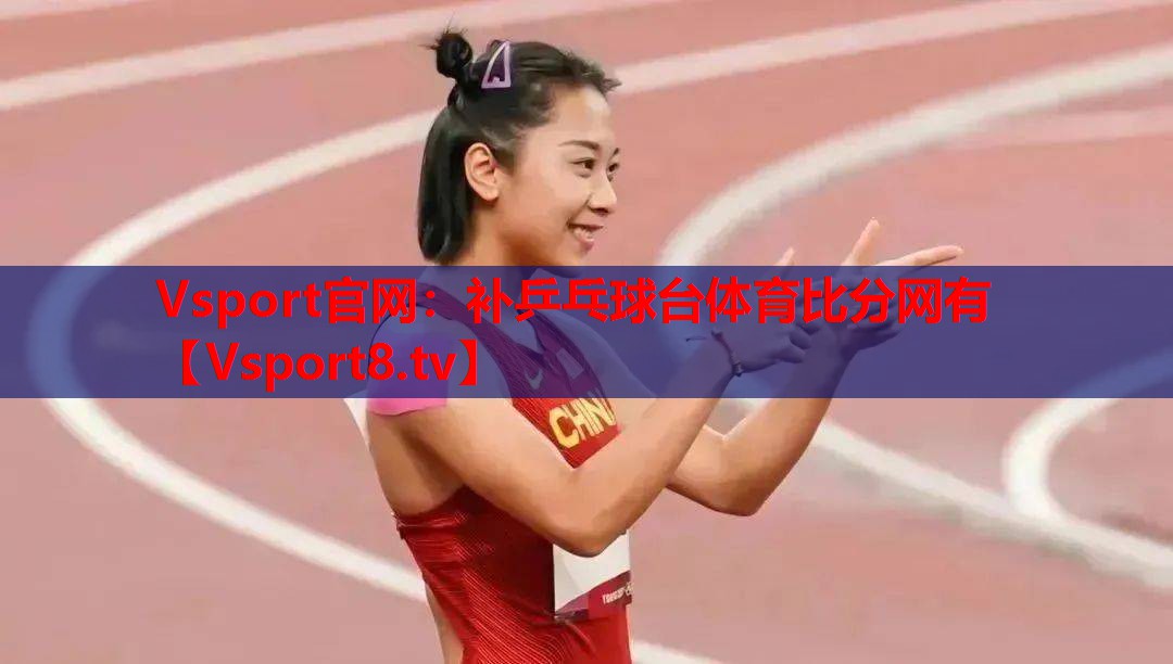 Vsport官网：补乒乓球台体育比分网有